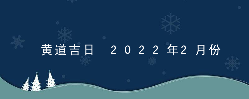 黄道吉日 2022年2月份祭祀黄道吉日